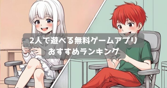【2025年】2人でできる無料ゲームアプリおすすめランキング